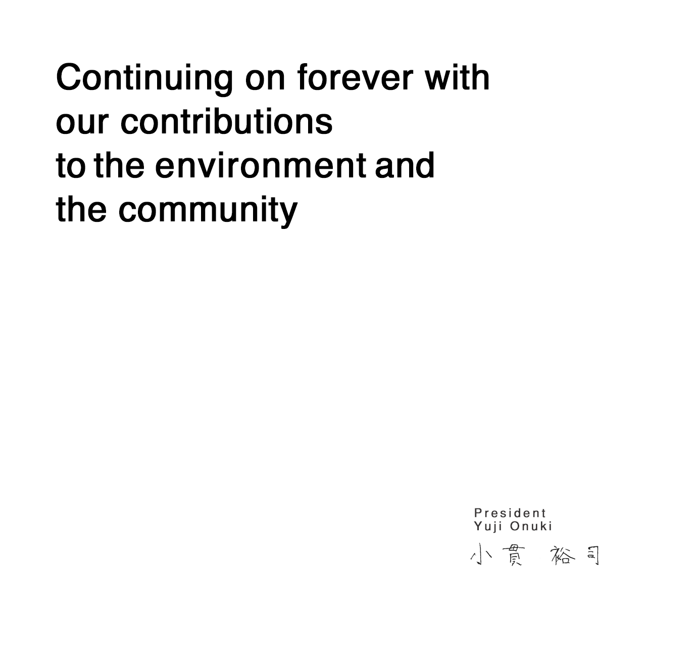 Continuing on for ever with our contributions to the environment and the community President and Representative Director Yuji Onuki